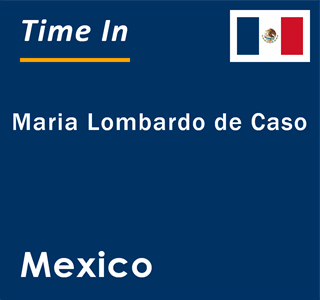 Current local time in Maria Lombardo de Caso, Mexico