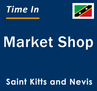 Current local time in Market Shop, Saint Kitts and Nevis