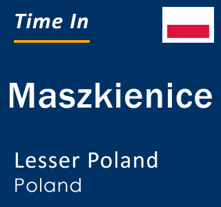 Current local time in Maszkienice, Lesser Poland, Poland