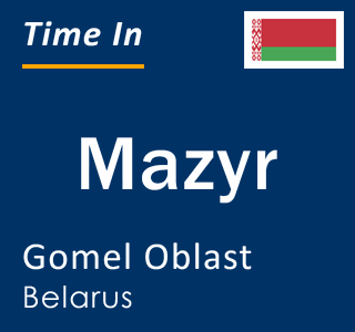 Current local time in Mazyr, Gomel Oblast, Belarus