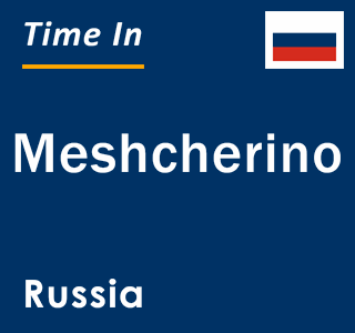 Current local time in Meshcherino, Russia