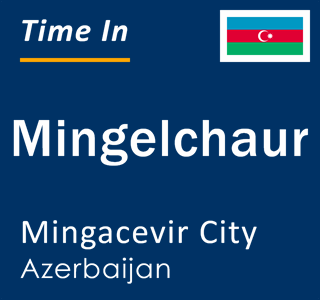 Current local time in Mingelchaur, Mingacevir City, Azerbaijan