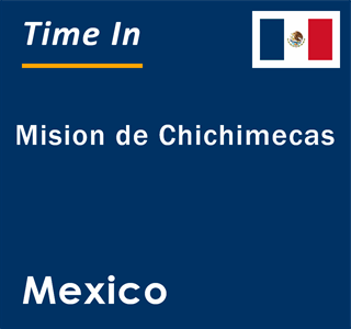 Current local time in Mision de Chichimecas, Mexico