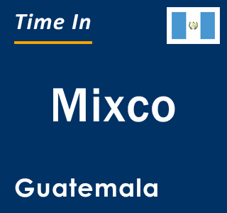 Current local time in Mixco, Guatemala