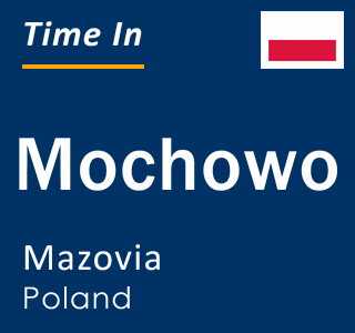 Current local time in Mochowo, Mazovia, Poland