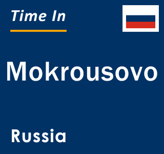 Current local time in Mokrousovo, Russia