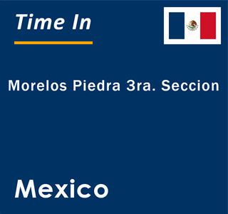 Current local time in Morelos Piedra 3ra. Seccion, Mexico