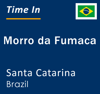 Current local time in Morro da Fumaca, Santa Catarina, Brazil