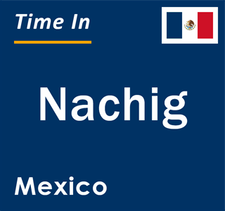 Current local time in Nachig, Mexico