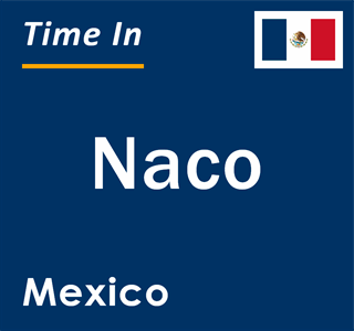 Current local time in Naco, Mexico