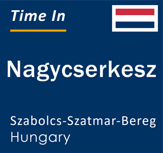 Current local time in Nagycserkesz, Szabolcs-Szatmar-Bereg, Hungary