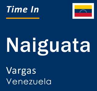 Current local time in Naiguata, Vargas, Venezuela