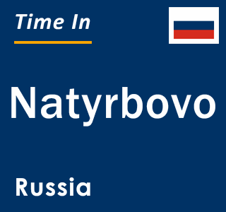 Current local time in Natyrbovo, Russia