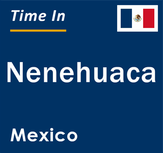 Current local time in Nenehuaca, Mexico