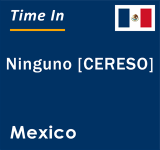 Current local time in Ninguno [CERESO], Mexico