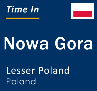 Current local time in Nowa Gora, Lesser Poland, Poland