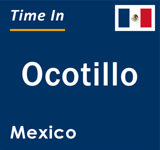 Current local time in Ocotillo, Mexico