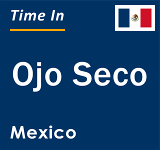 Current local time in Ojo Seco, Mexico