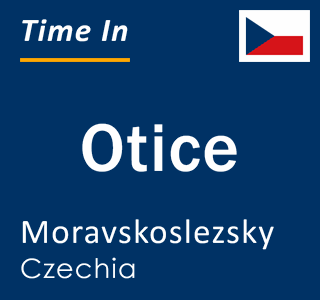 Current local time in Otice, Moravskoslezsky, Czechia