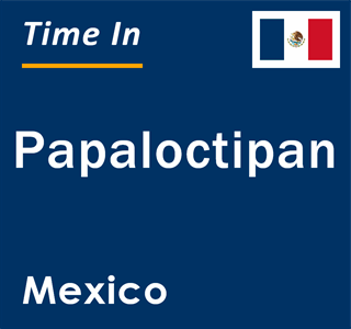 Current local time in Papaloctipan, Mexico