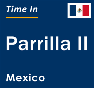 Current local time in Parrilla II, Mexico