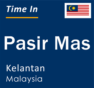 Current local time in Pasir Mas, Kelantan, Malaysia