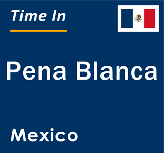 Current local time in Pena Blanca, Mexico