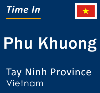 Current local time in Phu Khuong, Tay Ninh Province, Vietnam