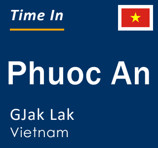 Current local time in Phuoc An, GJak Lak, Vietnam