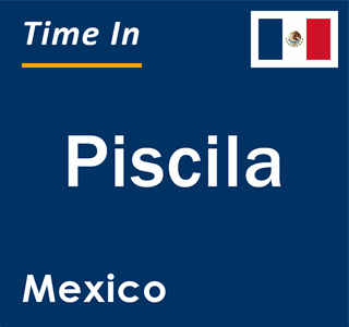 Current local time in Piscila, Mexico