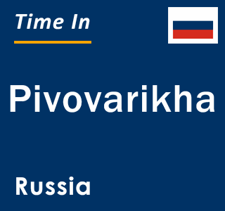 Current local time in Pivovarikha, Russia