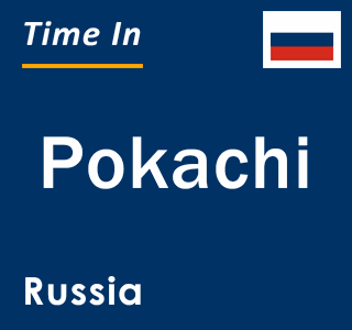 Current local time in Pokachi, Russia