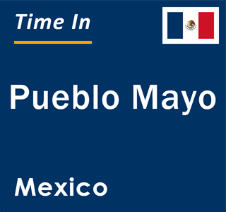 Current local time in Pueblo Mayo, Mexico