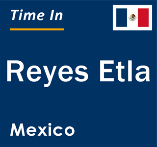 Current local time in Reyes Etla, Mexico