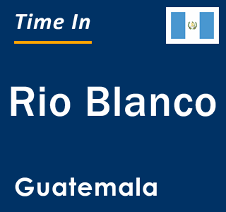 Current local time in Rio Blanco, Guatemala