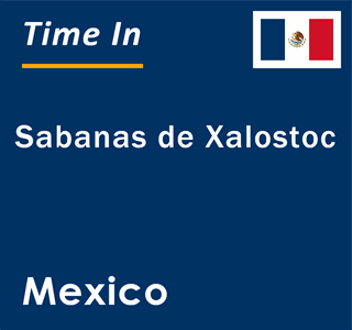 Current local time in Sabanas de Xalostoc, Mexico