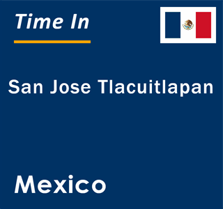 Current local time in San Jose Tlacuitlapan, Mexico