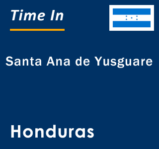 Current local time in Santa Ana de Yusguare, Honduras