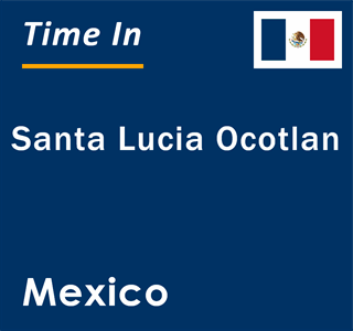 Current local time in Santa Lucia Ocotlan, Mexico