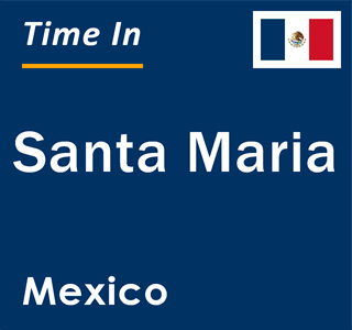 Current local time in Santa Maria, Mexico