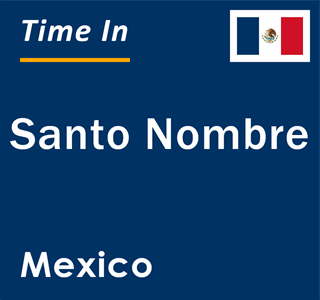 Current local time in Santo Nombre, Mexico