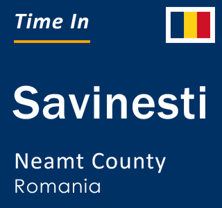 Current local time in Savinesti, Neamt County, Romania