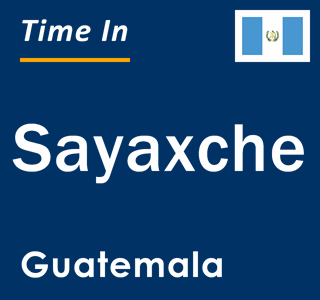 Current local time in Sayaxche, Guatemala