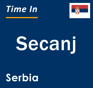 Current local time in Secanj, Serbia