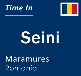 Current local time in Seini, Maramures, Romania