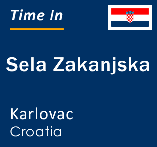 Current local time in Sela Zakanjska, Karlovac, Croatia