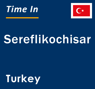 Current local time in Sereflikochisar, Turkey