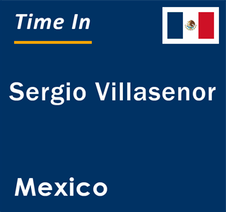 Current local time in Sergio Villasenor, Mexico