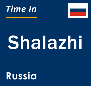 Current local time in Shalazhi, Russia