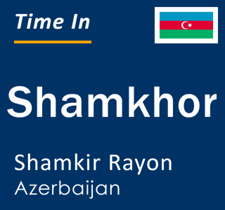 Current local time in Shamkhor, Shamkir Rayon, Azerbaijan